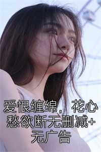 爱恨缠绵，花心愁欲断无删减+无广告