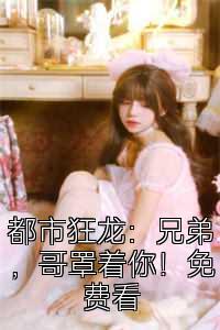 都市狂龙：兄弟，哥罩着你！免费看