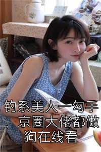 钓系美人一勾手，京圈大佬都做狗在线看