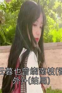 云暮也曾绕南枝(番外)+(结局)