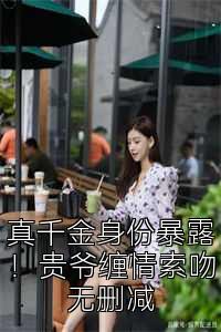 真千金身份暴露！贵爷缠情索吻无删减