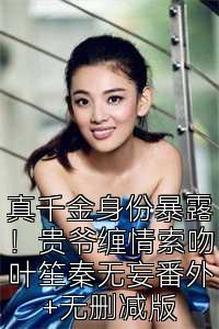 真千金身份暴露！贵爷缠情索吻叶笙秦无妄番外+无删减版